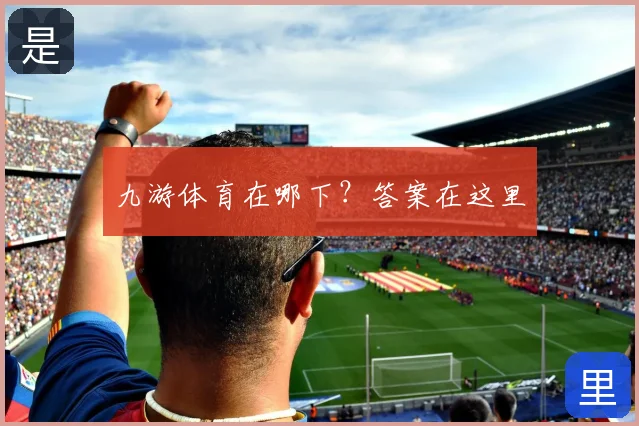 九游体育在哪下？答案在这里
