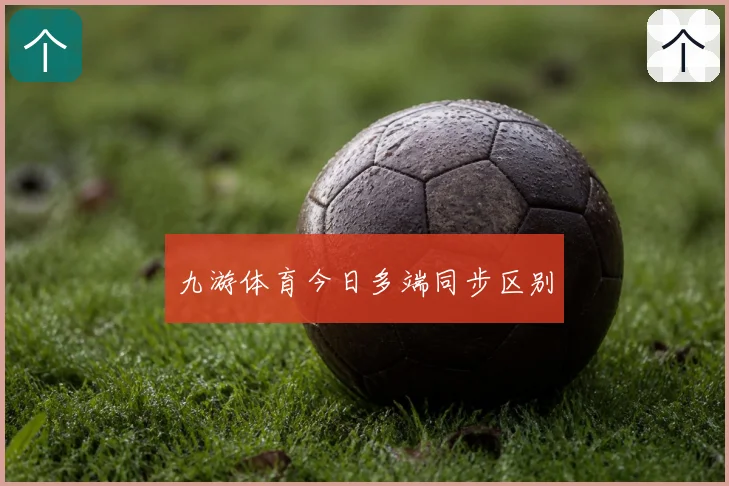 九游体育今日多端同步区别