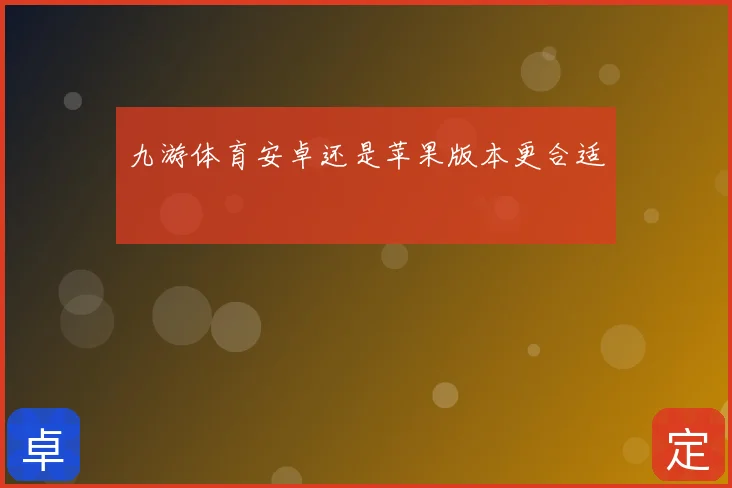 九游体育安卓还是苹果版本更合适